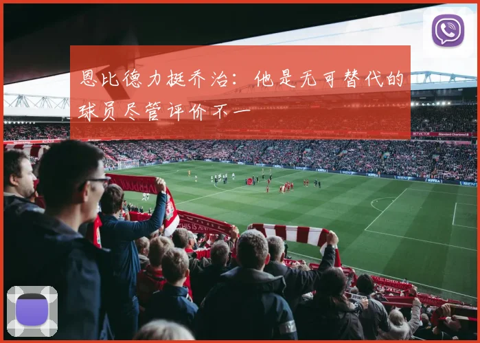 恩比德力挺乔治：他是无可替代的球员尽管评价不一