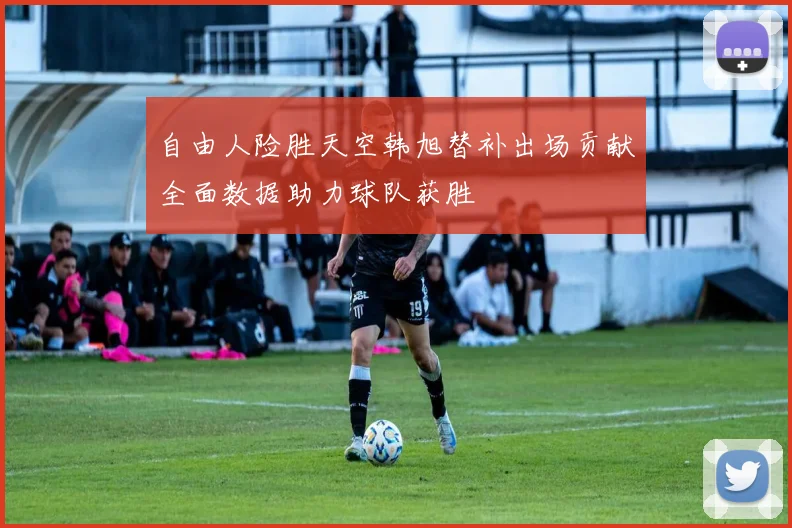 自由人险胜天空韩旭替补出场贡献全面数据助力球队获胜