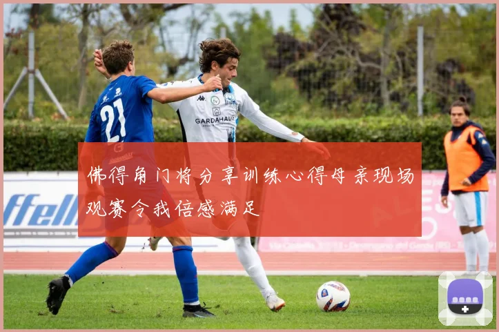 佛得角门将分享训练心得母亲现场观赛令我倍感满足