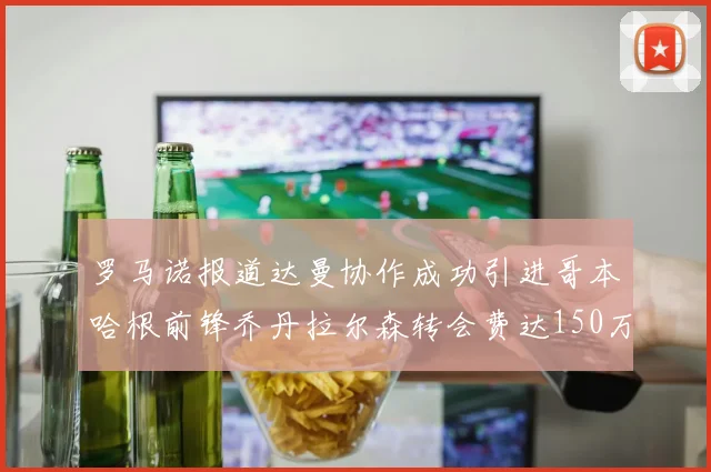 罗马诺报道达曼协作成功引进哥本哈根前锋乔丹拉尔森转会费达150万美元