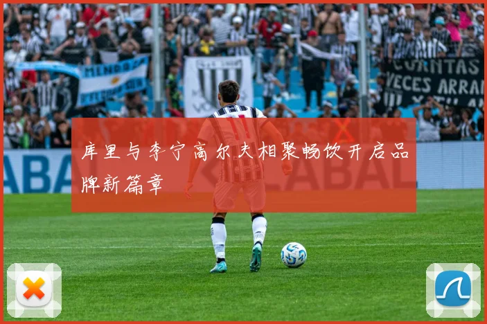 库里与李宁高尔夫相聚畅饮开启品牌新篇章