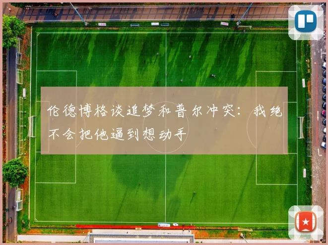 伦德博格谈追梦和普尔冲突：我绝不会把他逼到想动手