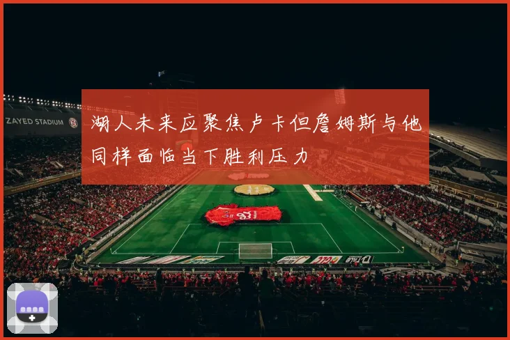 湖人未来应聚焦卢卡但詹姆斯与他同样面临当下胜利压力