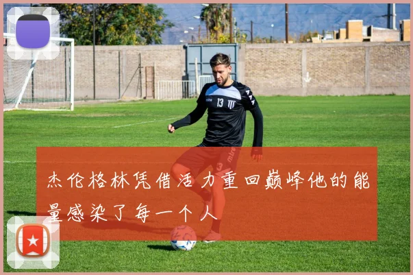 杰伦格林凭借活力重回巅峰他的能量感染了每一个人