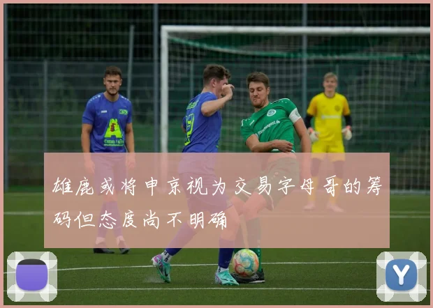 雄鹿或将申京视为交易字母哥的筹码但态度尚不明确
