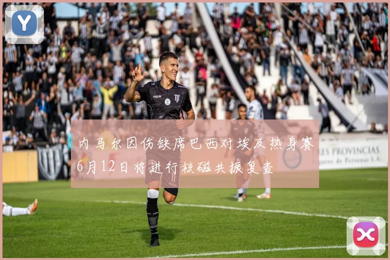 内马尔因伤缺席巴西对埃及热身赛6月12日将进行核磁共振复查