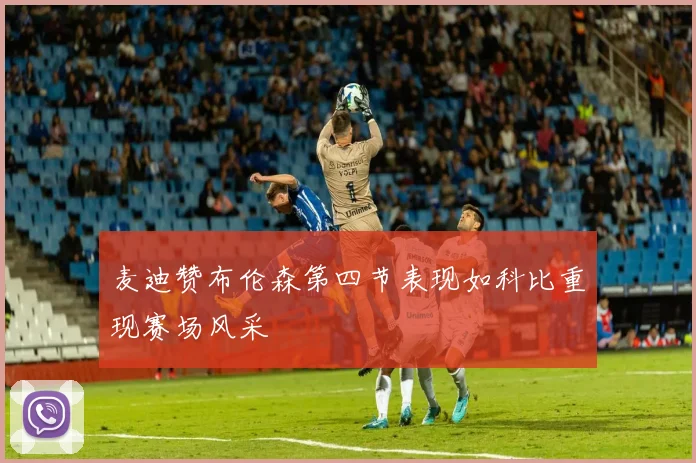 麦迪赞布伦森第四节表现如科比重现赛场风采